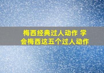 梅西经典过人动作 学会梅西这五个过人动作